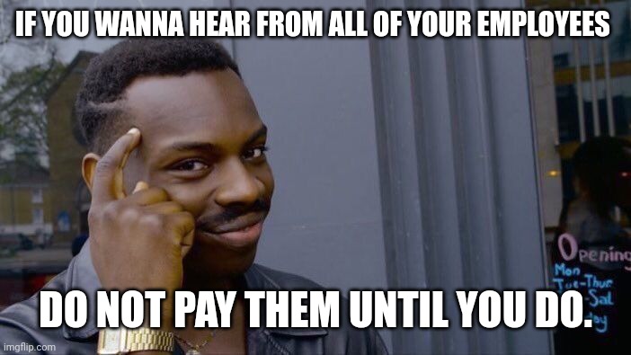 Roll Safe Think About It Meme | IF YOU WANNA HEAR FROM ALL OF YOUR EMPLOYEES DO NOT PAY THEM UNTIL YOU DO. | image tagged in memes,roll safe think about it | made w/ Imgflip meme maker