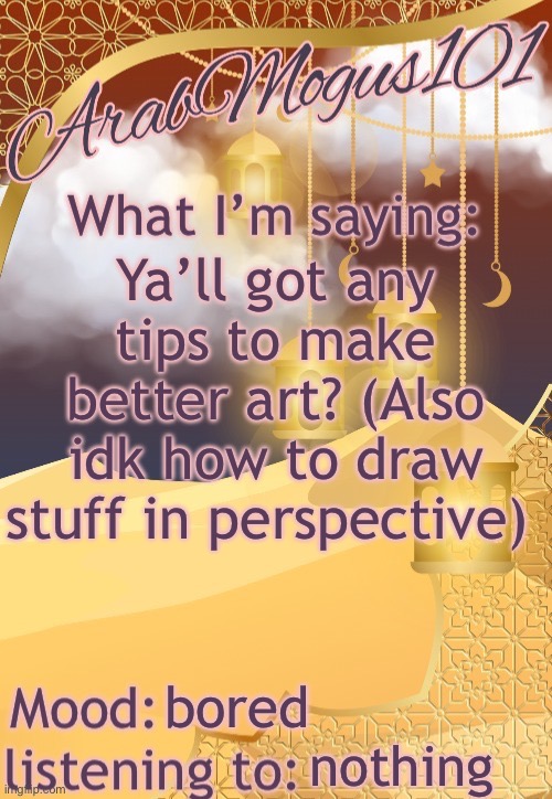 . | Ya’ll got any tips to make better art? (Also idk how to draw stuff in perspective); bored; nothing | image tagged in arabmongus101 temp made by disco | made w/ Imgflip meme maker