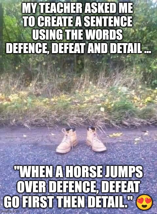 Funny Wordplay | MY TEACHER ASKED ME 
TO CREATE A SENTENCE 
USING THE WORDS 
DEFENCE, DEFEAT AND DETAIL ... "WHEN A HORSE JUMPS OVER DEFENCE, DEFEAT GO FIRST THEN DETAIL." 😍 | image tagged in camouflage lol,wordplay,lol,funny memes,four horsemen | made w/ Imgflip meme maker