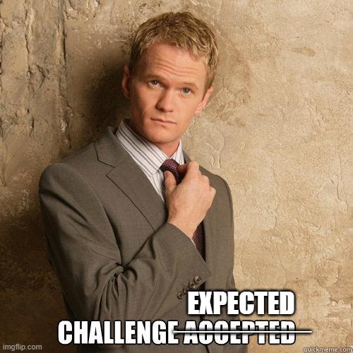 Challenge Accepted | EXPECTED; ________ | image tagged in challenge accepted | made w/ Imgflip meme maker
