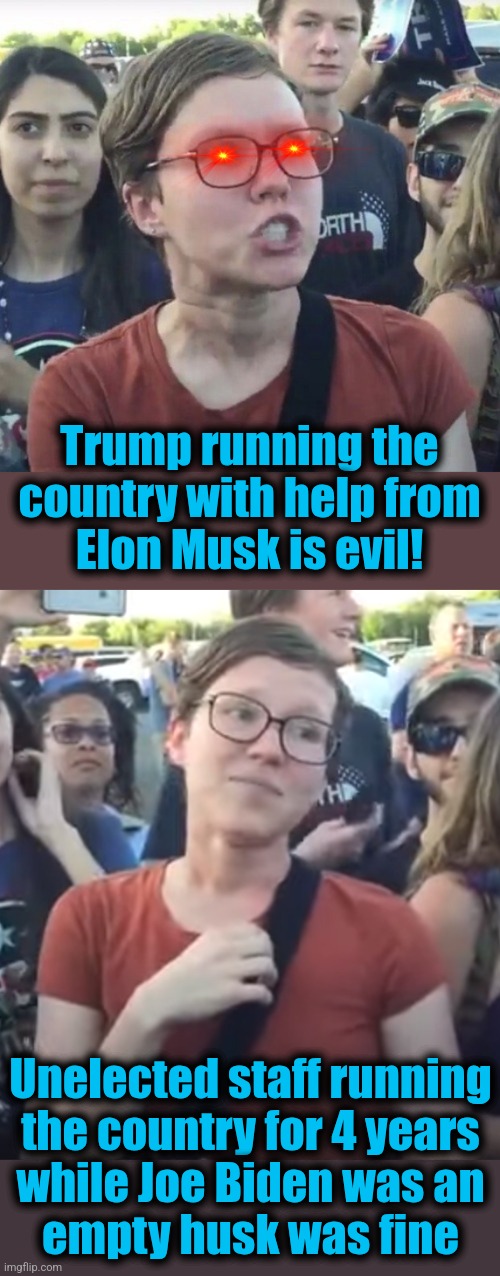 Oh, the hypocrisy | Trump running the country with help from
Elon Musk is evil! Unelected staff running
the country for 4 years
while Joe Biden was an
empty husk was fine | image tagged in triggered feminist,memes,trump derangement syndrome,democrats,doge,elon musk | made w/ Imgflip meme maker