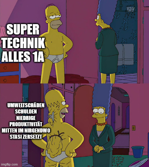 Homer Simpson's Back Fat | SUPER TECHNIK ALLES 1A; UMWELTSCHÄDEN
SCHULDEN
NIEDRIGE PRODUKTIVITÄT
MITTEN IM NIRGENDWO
STASI ZERSETZT | image tagged in homer simpson's back fat | made w/ Imgflip meme maker