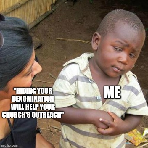 Third World Skeptical Kid Meme | ME; "HIDING YOUR DENOMINATION WILL HELP YOUR CHURCH'S OUTREACH" | image tagged in memes,third world skeptical kid | made w/ Imgflip meme maker