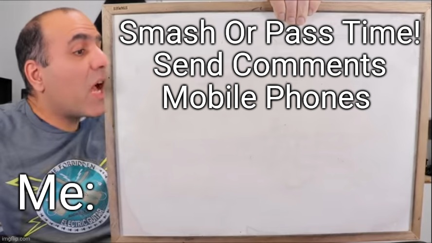 Smash Or Pass Time! | Smash Or Pass Time!
Send Comments Mobile Phones; Me: | image tagged in electroboom marker board meme,smash or pass,mobile,phone | made w/ Imgflip meme maker