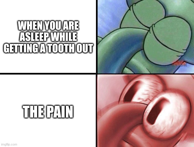 sleeping Squidward | WHEN YOU ARE ASLEEP WHILE GETTING A TOOTH OUT; THE PAIN | image tagged in sleeping squidward | made w/ Imgflip meme maker