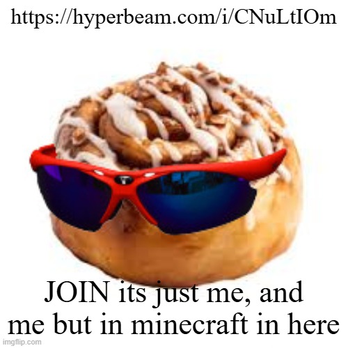 cool ass cinnamon bun | https://hyperbeam.com/i/CNuLtIOm; JOIN its just me, and me but in minecraft in here | image tagged in cool ass cinnamon bun | made w/ Imgflip meme maker