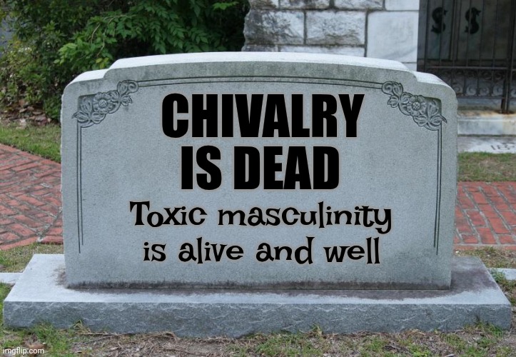 2025 | CHIVALRY; IS DEAD; Toxic masculinity is alive and well | image tagged in gravestone,chivalry is dead,toxic masculinity,abusive masculinity,abusive men,memes | made w/ Imgflip meme maker