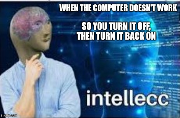 works most of the time | WHEN THE COMPUTER DOESN'T WORK; SO YOU TURN IT OFF, THEN TURN IT BACK ON | image tagged in intellecc,computers | made w/ Imgflip meme maker