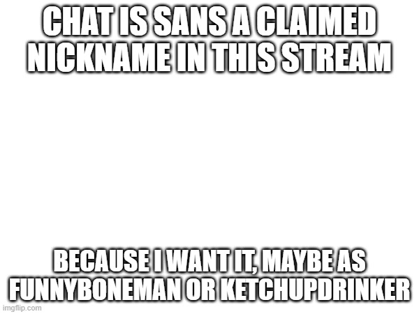 which one sounds better if sans is not a claimed nickname | CHAT IS SANS A CLAIMED NICKNAME IN THIS STREAM; BECAUSE I WANT IT, MAYBE AS FUNNYBONEMAN OR KETCHUPDRINKER | image tagged in sans,undertale | made w/ Imgflip meme maker