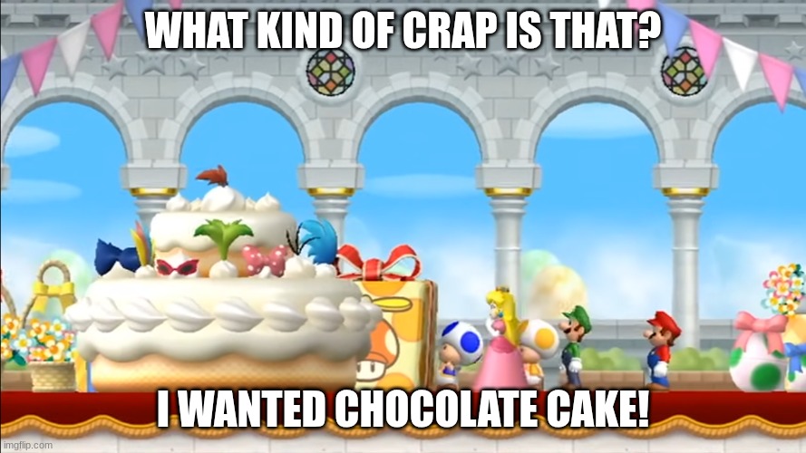 Cake NSMBW | WHAT KIND OF CRAP IS THAT? I WANTED CHOCOLATE CAKE! | image tagged in mario | made w/ Imgflip meme maker