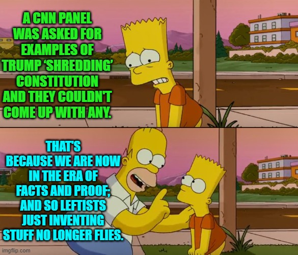 It's almost as if sanity is returning to the nation with each fired leftist news media wonk. | A CNN PANEL WAS ASKED FOR EXAMPLES OF TRUMP ‘SHREDDING’ CONSTITUTION AND THEY COULDN'T COME UP WITH ANY. THAT'S BECAUSE WE ARE NOW IN THE ERA OF FACTS AND PROOF; AND SO LEFTISTS JUST INVENTING STUFF NO LONGER FLIES. | image tagged in simpsons so far | made w/ Imgflip meme maker