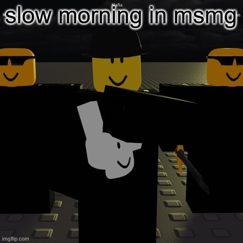 mafia | slow morning in msmg | image tagged in mafia | made w/ Imgflip meme maker