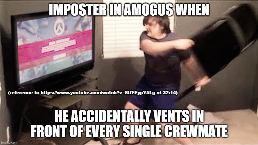 inspired by the kjar crew | IMPOSTER IN AMOGUS WHEN; (reference to https://www.youtube.com/watch?v=6tfFEypY5Lg at 32:14); HE ACCIDENTALLY VENTS IN FRONT OF EVERY SINGLE CREWMATE | image tagged in rage quit | made w/ Imgflip meme maker