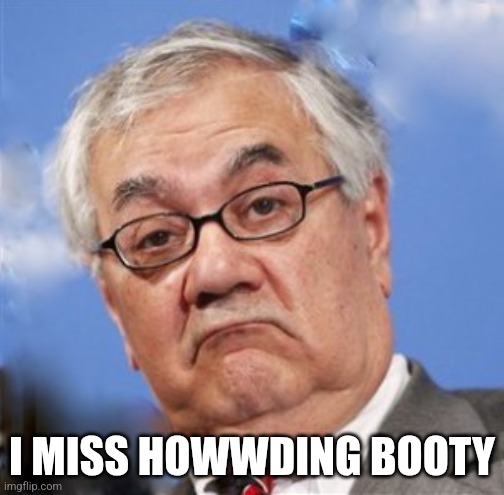 Barney Frank | I MISS HOWWDING BOOTY | image tagged in barney frank | made w/ Imgflip meme maker