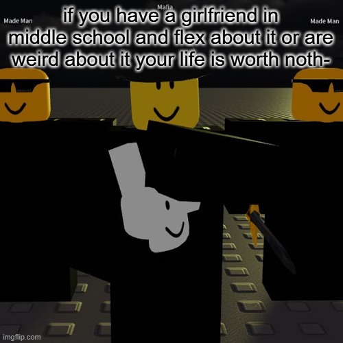 mafia | if you have a girlfriend in middle school and flex about it or are weird about it your life is worth noth- | image tagged in mafia | made w/ Imgflip meme maker