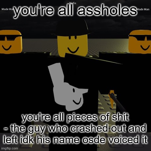 mafia | you're all assholes; you're all pieces of shit
- the guy who crashed out and left idk his name osde voiced it | image tagged in mafia | made w/ Imgflip meme maker