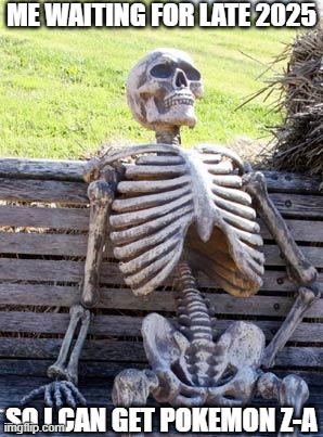 waiting... | ME WAITING FOR LATE 2025; SO I CAN GET POKEMON Z-A | image tagged in memes,waiting skeleton,pokemon | made w/ Imgflip meme maker