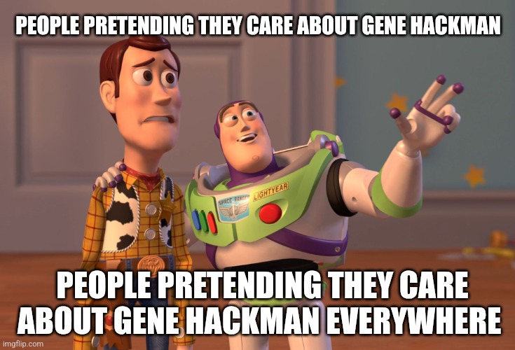 X, X Everywhere | PEOPLE PRETENDING THEY CARE ABOUT GENE HACKMAN; PEOPLE PRETENDING THEY CARE ABOUT GENE HACKMAN EVERYWHERE | image tagged in memes,x x everywhere | made w/ Imgflip meme maker