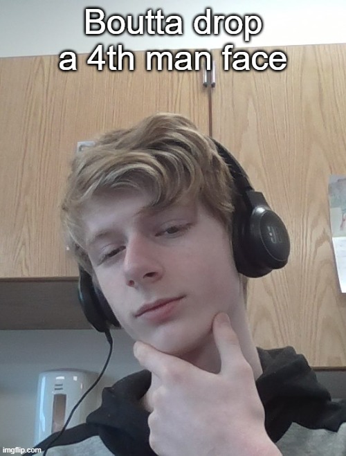 Boutta drop a 4th man face | made w/ Imgflip meme maker