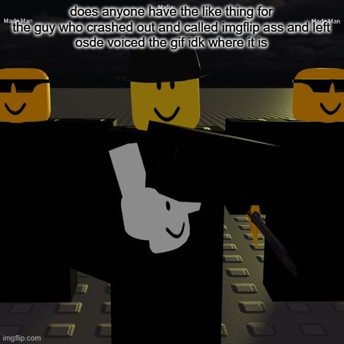 mafia | does anyone have the like thing for the guy who crashed out and called imgflip ass and left
osde voiced the gif idk where it is | image tagged in mafia | made w/ Imgflip meme maker