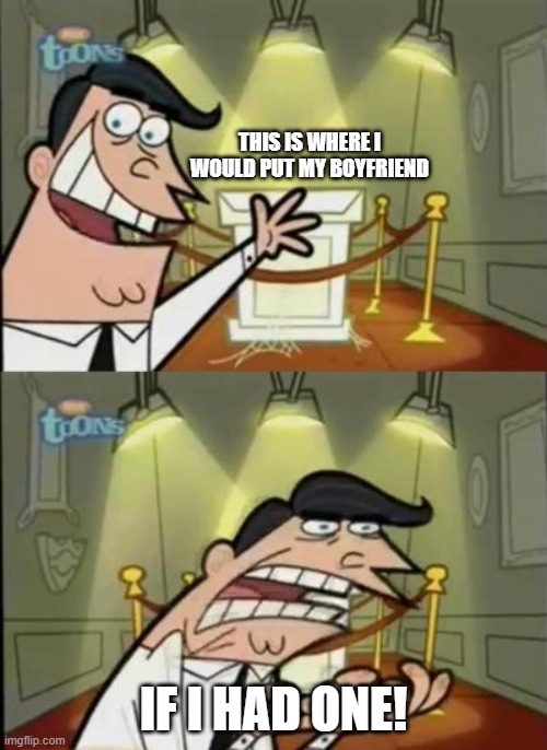 Fairly odd parents | THIS IS WHERE I WOULD PUT MY BOYFRIEND; IF I HAD ONE! | image tagged in fairly odd parents | made w/ Imgflip meme maker