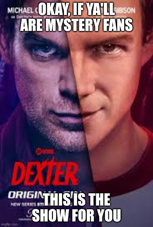 Dexter: Original Sin is amazing | OKAY, IF YA'LL ARE MYSTERY FANS; THIS IS THE SHOW FOR YOU | image tagged in dexter | made w/ Imgflip meme maker