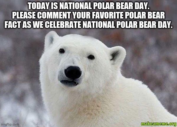 Popular Opinion Polar Bear | TODAY IS NATIONAL POLAR BEAR DAY. PLEASE COMMENT YOUR FAVORITE POLAR BEAR FACT AS WE CELEBRATE NATIONAL POLAR BEAR DAY. | image tagged in popular opinion polar bear,national polar bear day | made w/ Imgflip meme maker