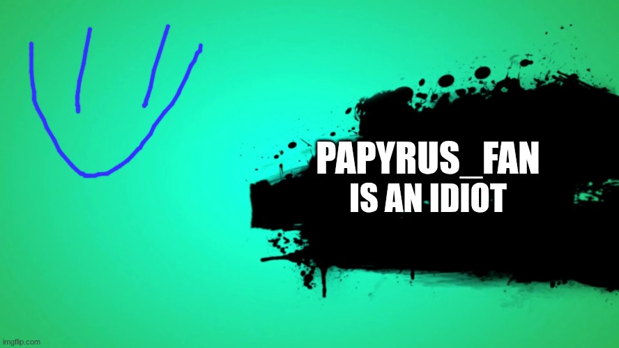 mods don't dissaprove | PAPYRUS_FAN; IS AN IDIOT | image tagged in everyone joins the battle | made w/ Imgflip meme maker