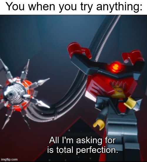 your standards are to high | DHGFUYVIISDIDHHJH; You when you try anything: | image tagged in lego | made w/ Imgflip meme maker