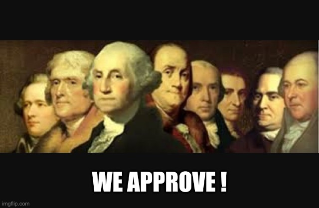 Everything Trump & Co Are Doing | WE APPROVE ! | image tagged in founding fathers,political meme,politics,funny memes,funny,donald trump | made w/ Imgflip meme maker