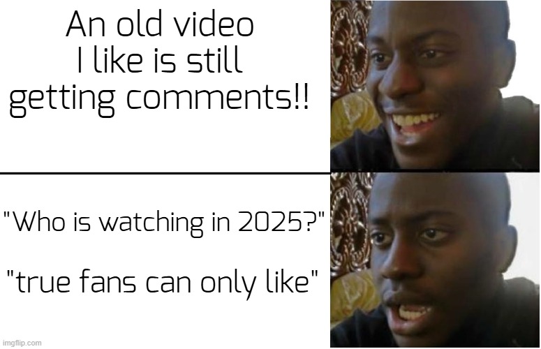 ...bu7 what about the vide0? (i know it's just for lik3s, but tf does that do?) | An old video I like is still getting comments!! "Who is watching in 2025?"; "true fans can only like" | image tagged in disappointed black guy,memes,youtube | made w/ Imgflip meme maker