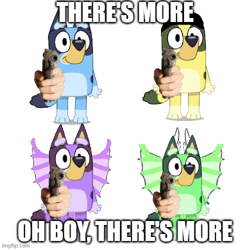 There's more. Oh boy, there's more. | THERE'S MORE; OH BOY, THERE'S MORE | image tagged in bluey has a gun | made w/ Imgflip meme maker