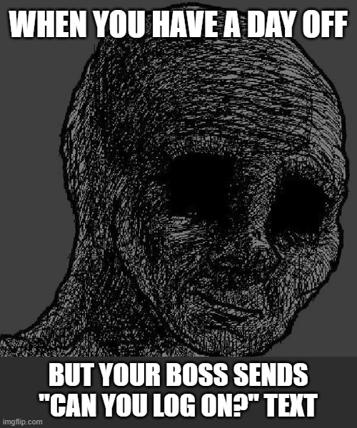 Cursed Day Off | WHEN YOU HAVE A DAY OFF; BUT YOUR BOSS SENDS "CAN YOU LOG ON?" TEXT | image tagged in cursed wojak,day off,sad but true,sad | made w/ Imgflip meme maker