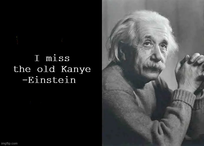 I miss the old Kanye

-Einstein | made w/ Imgflip meme maker