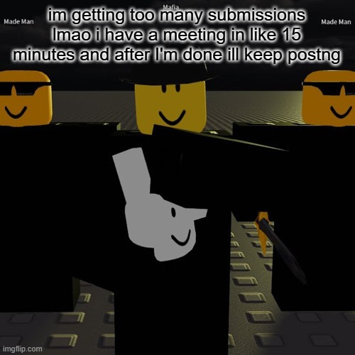 mafia | im getting too many submissions lmao i have a meeting in like 15 minutes and after I'm done ill keep postng | image tagged in mafia | made w/ Imgflip meme maker