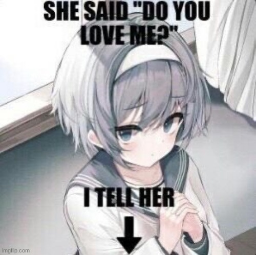 I tell her | image tagged in she say do you love me i tell her | made w/ Imgflip meme maker