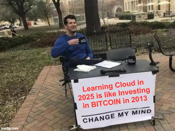 Cloud Computing | Learning Cloud in 2025 is like Investing in BITCOIN in 2013 | image tagged in memes,change my mind | made w/ Imgflip meme maker