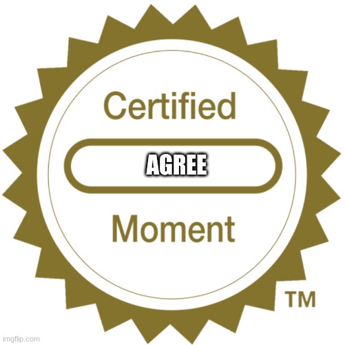 Certified Moment | AGREE | image tagged in certified moment | made w/ Imgflip meme maker