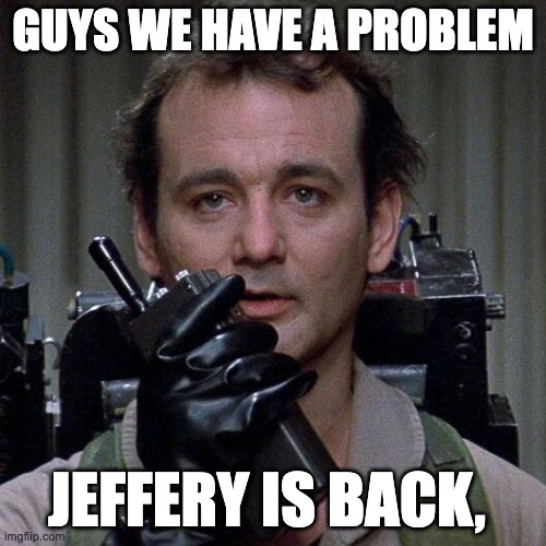 JEFFERY YOU ARE NOT WELCOME HERE | GUYS WE HAVE A PROBLEM; JEFFERY IS BACK, | image tagged in ghostbusters | made w/ Imgflip meme maker