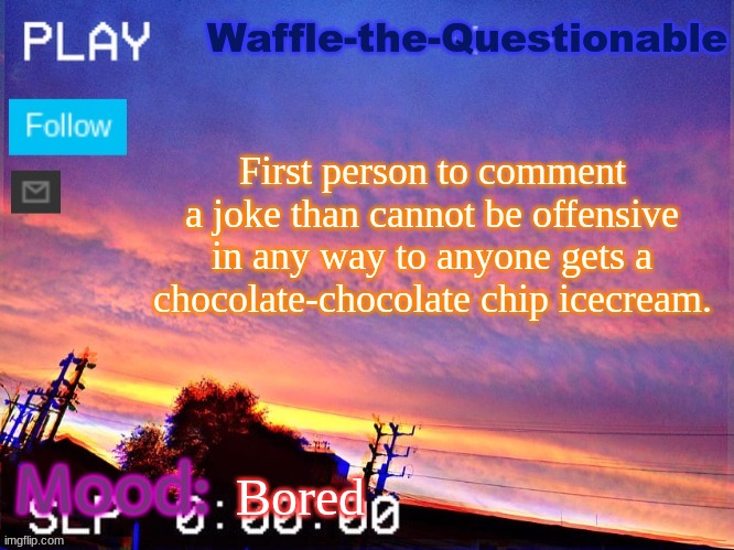 Impossible | First person to comment a joke than cannot be offensive in any way to anyone gets a chocolate-chocolate chip icecream. Bored | image tagged in waffle-the-questionable | made w/ Imgflip meme maker