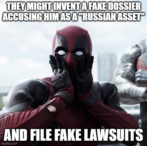 Deadpool Surprised Meme | THEY MIGHT INVENT A FAKE DOSSIER ACCUSING HIM AS A "RUSSIAN ASSET" AND FILE FAKE LAWSUITS | image tagged in memes,deadpool surprised | made w/ Imgflip meme maker