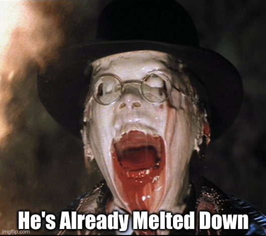 Melting Nazi | He's Already Melted Down | image tagged in melting nazi | made w/ Imgflip meme maker