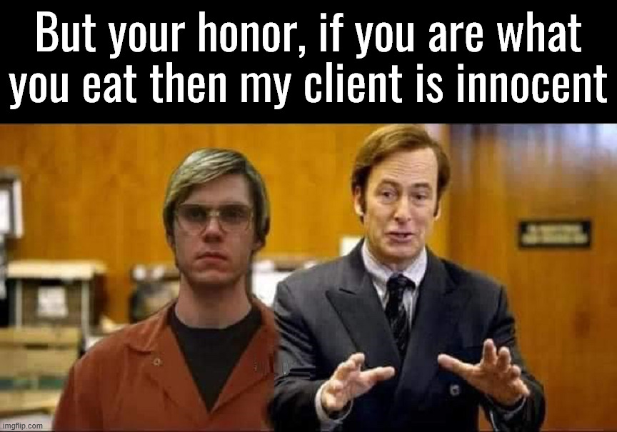 Better call Saul | But your honor, if you are what you eat then my client is innocent | image tagged in dark humor | made w/ Imgflip meme maker