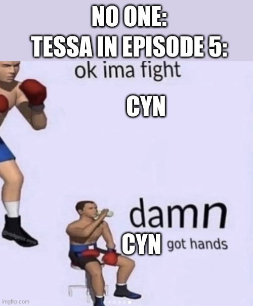 Idk | NO ONE:; TESSA IN EPISODE 5:; CYN; CYN | image tagged in damn got hands | made w/ Imgflip meme maker