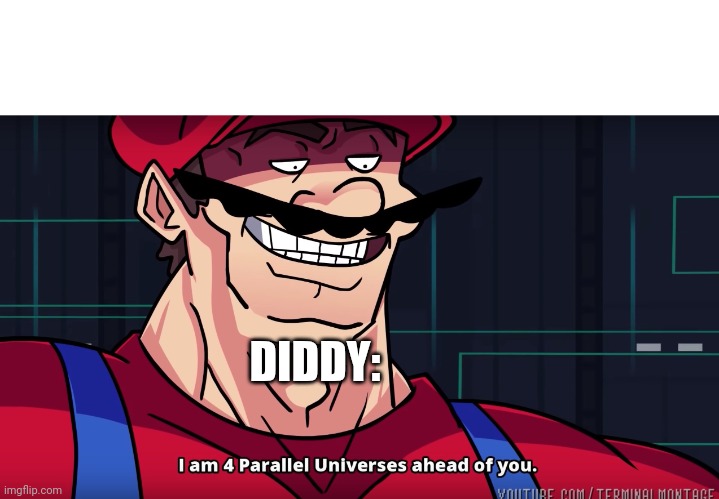 Mario I am four parallel universes ahead of you | DIDDY: | image tagged in mario i am four parallel universes ahead of you | made w/ Imgflip meme maker