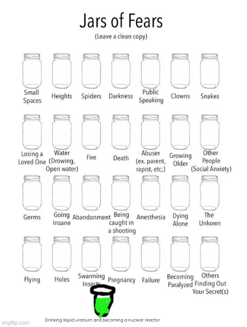 Aughhhh | Drinking liquid uranium and becoming a nuclear reactor | image tagged in jar of fears clear version | made w/ Imgflip meme maker