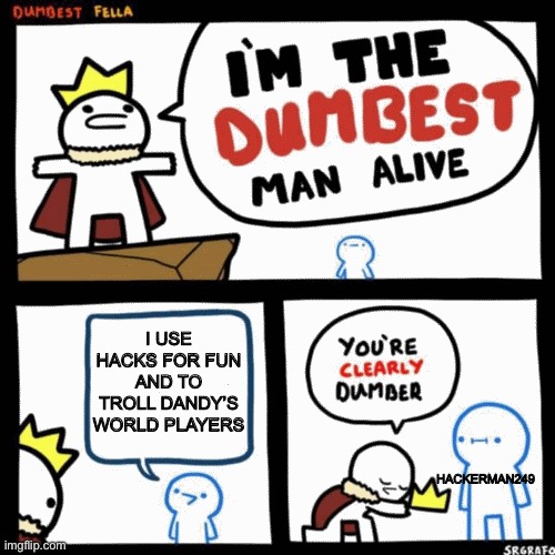 Hmmm | I USE HACKS FOR FUN AND TO TROLL DANDY’S WORLD PLAYERS; HACKERMAN249 | image tagged in i'm the dumbest man alive | made w/ Imgflip meme maker