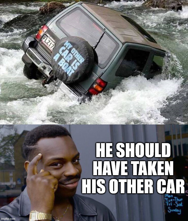 Take the boat next time | HE SHOULD HAVE TAKEN HIS OTHER CAR | image tagged in memes,roll safe think about it | made w/ Imgflip meme maker