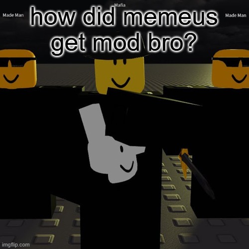 mafia | how did memeus get mod bro? | image tagged in mafia | made w/ Imgflip meme maker