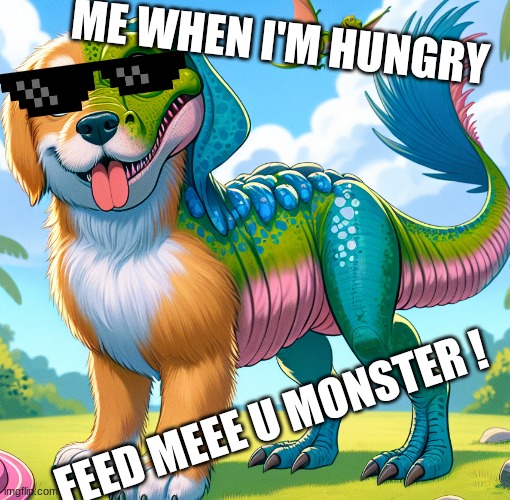 hugrey | ME WHEN I'M HUNGRY; FEED MEEE U MONSTER ! | image tagged in feed me | made w/ Imgflip meme maker